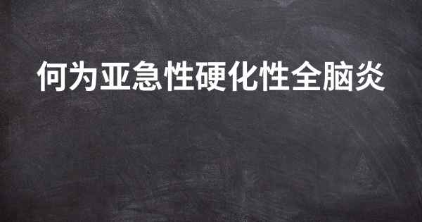 何为亚急性硬化性全脑炎