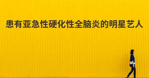 患有亚急性硬化性全脑炎的明星艺人