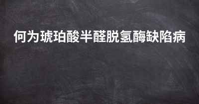 何为琥珀酸半醛脱氢酶缺陷病