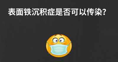 表面铁沉积症是否可以传染？