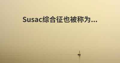 Susac综合征也被称为...