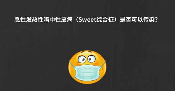 急性发热性嗜中性皮病（Sweet综合征）是否可以传染？