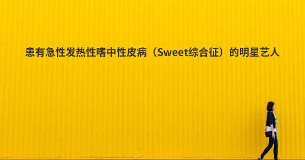 患有急性发热性嗜中性皮病（Sweet综合征）的明星艺人