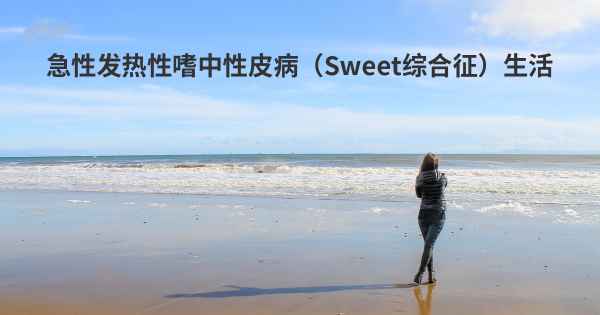 急性发热性嗜中性皮病（Sweet综合征）生活