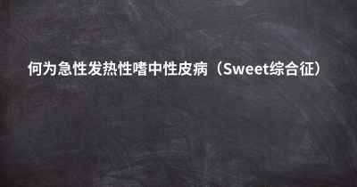 何为急性发热性嗜中性皮病（Sweet综合征）