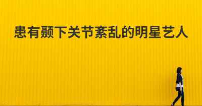 患有颞下关节紊乱的明星艺人