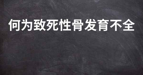 何为致死性骨发育不全