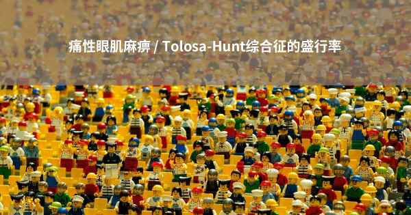 痛性眼肌麻痹 / Tolosa-Hunt综合征的盛行率