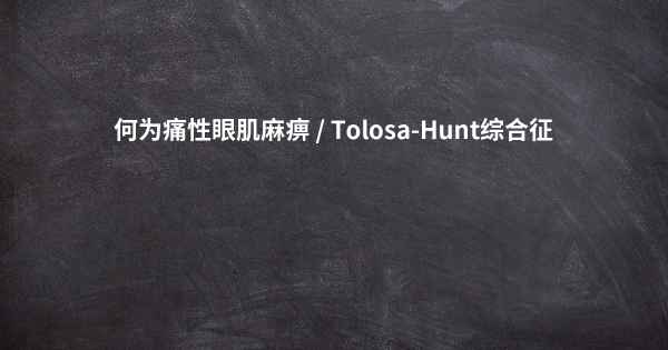 何为痛性眼肌麻痹 / Tolosa-Hunt综合征