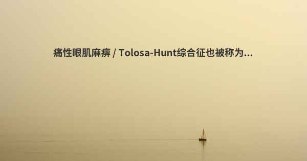 痛性眼肌麻痹 / Tolosa-Hunt综合征也被称为...