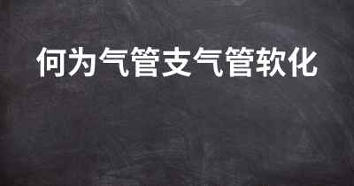 何为气管支气管软化