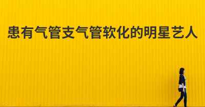 患有气管支气管软化的明星艺人