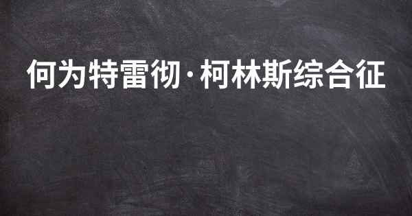 何为特雷彻·柯林斯综合征