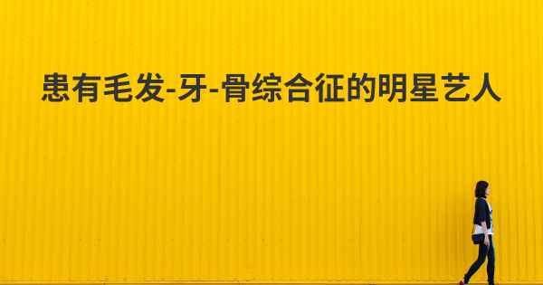 患有毛发-牙-骨综合征的明星艺人