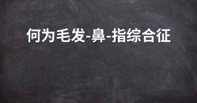 何为毛发-鼻-指综合征