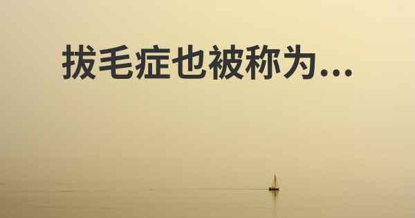 拔毛症也被称为...