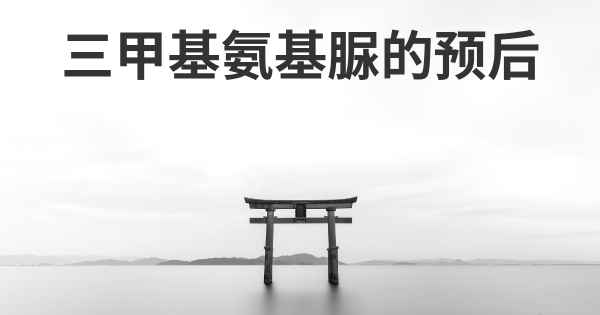 三甲基氨基脲的预后