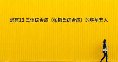 患有13 三体综合症（帕韬氏综合症）的明星艺人