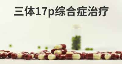 三体17p综合症治疗