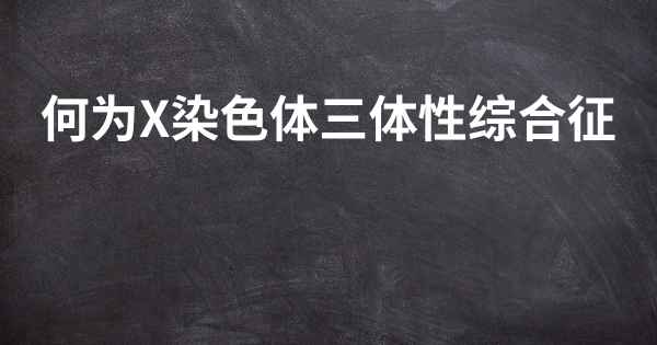 何为X染色体三体性综合征