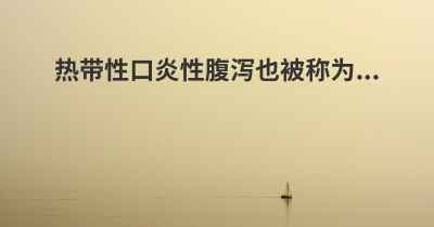 热带性口炎性腹泻也被称为...