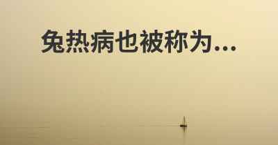 兔热病也被称为...