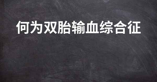 何为双胎输血综合征