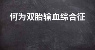 何为双胎输血综合征