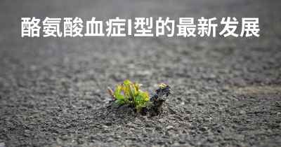 酪氨酸血症I型的最新发展