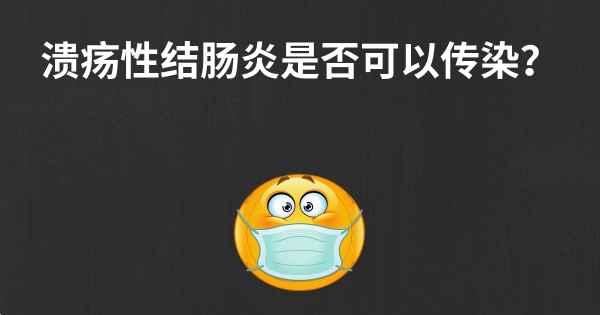 溃疡性结肠炎是否可以传染？