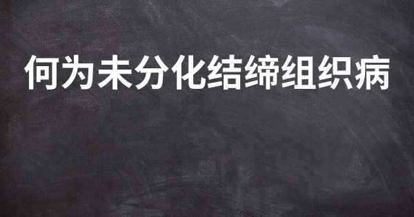 何为未分化结缔组织病