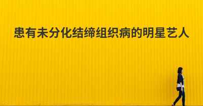 患有未分化结缔组织病的明星艺人