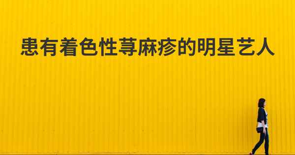 患有着色性荨麻疹的明星艺人