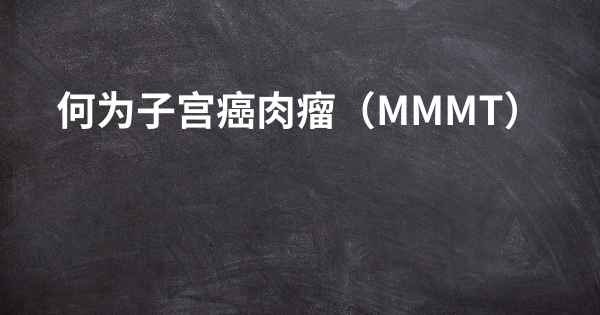 何为子宫癌肉瘤（MMMT）