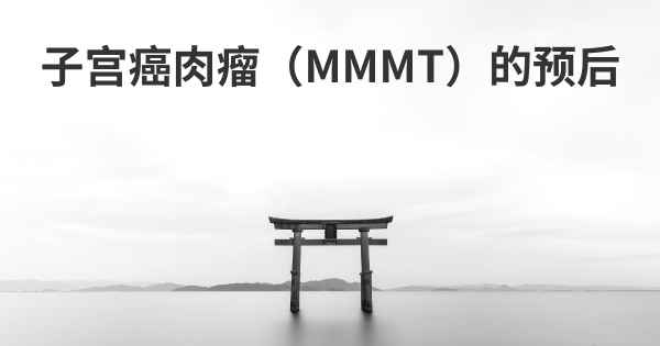 子宫癌肉瘤（MMMT）的预后