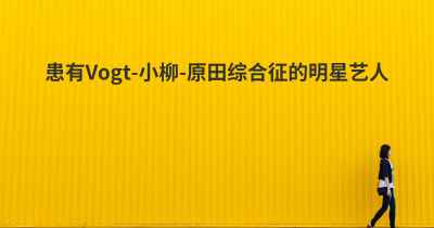 患有Vogt-小柳-原田综合征的明星艺人