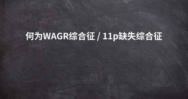 何为WAGR综合征 / 11p缺失综合征
