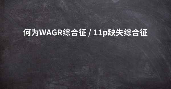 何为WAGR综合征 / 11p缺失综合征