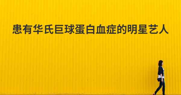 患有华氏巨球蛋白血症的明星艺人