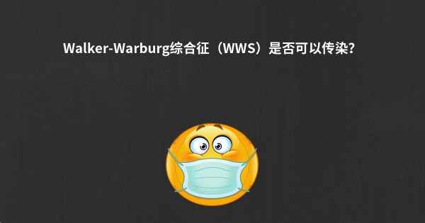 Walker-Warburg综合征（WWS）是否可以传染？