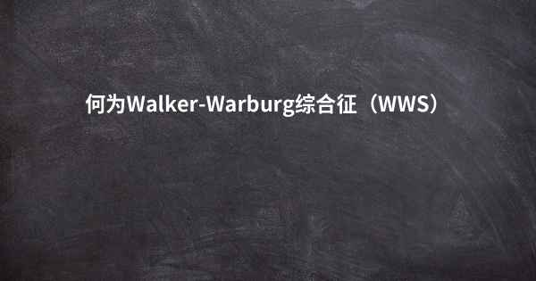 何为Walker-Warburg综合征（WWS）