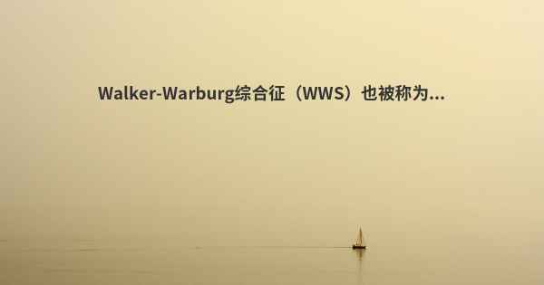 Walker-Warburg综合征（WWS）也被称为...