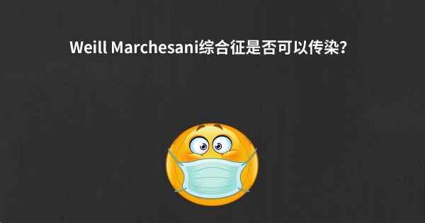 Weill Marchesani综合征是否可以传染？
