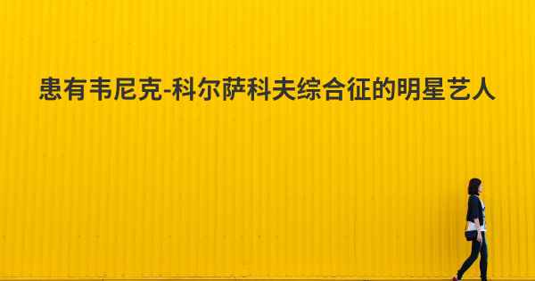 患有韦尼克-科尔萨科夫综合征的明星艺人