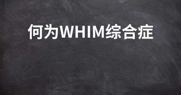 何为WHIM综合症