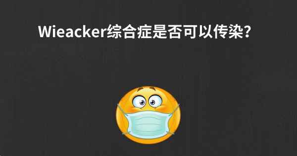 Wieacker综合症是否可以传染？