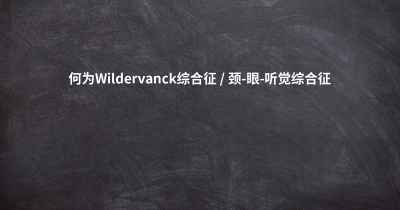 何为Wildervanck综合征 / 颈-眼-听觉综合征