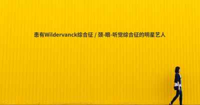 患有Wildervanck综合征 / 颈-眼-听觉综合征的明星艺人