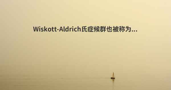 Wiskott-Aldrich氏症候群也被称为...