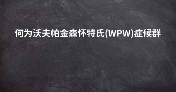 何为沃夫帕金森怀特氏(WPW)症候群